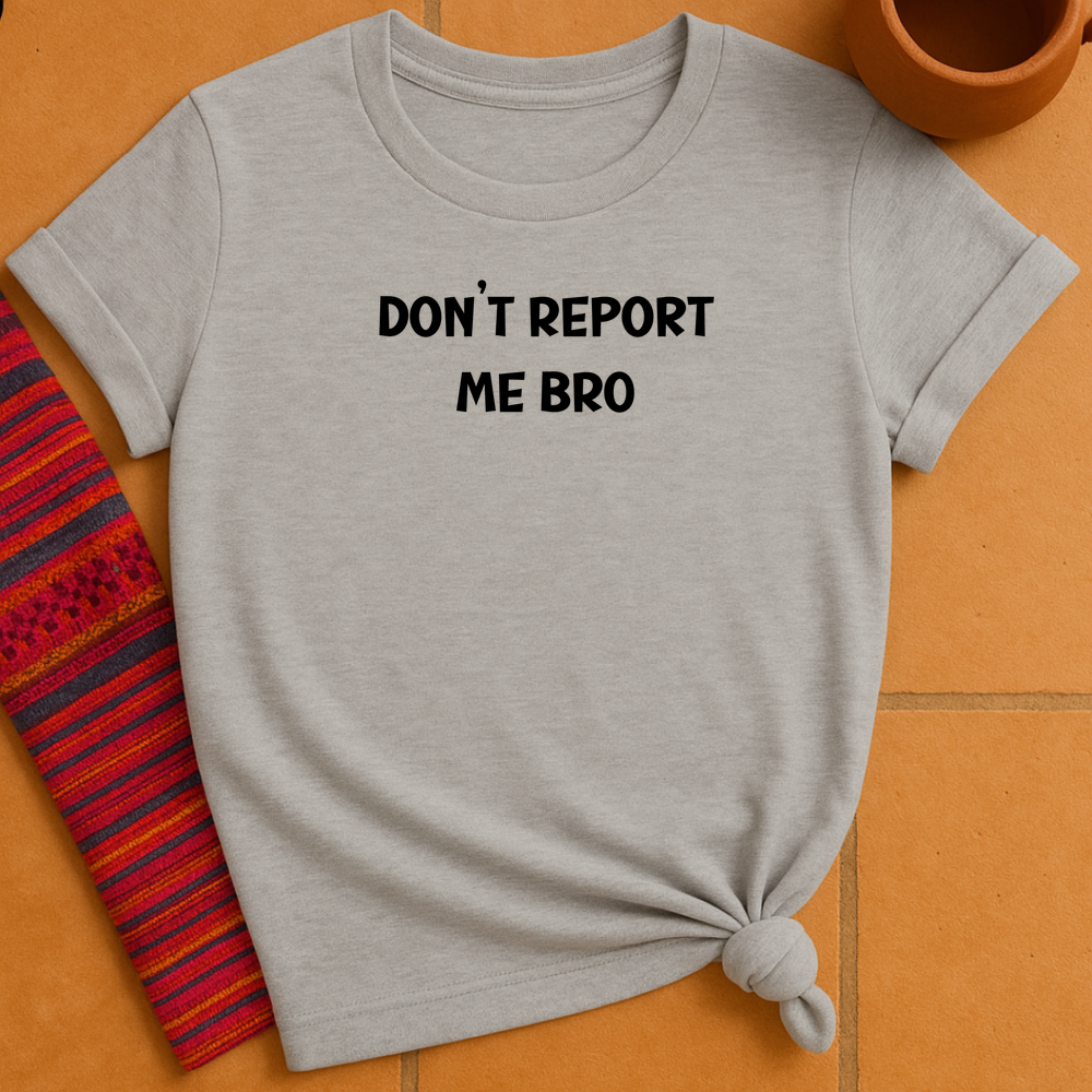 Don't Report Me Bro T-Shirt